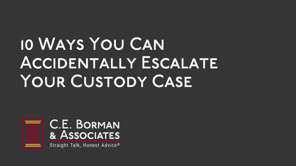 10 Ways You Can Accidentally Escalate Your Custody Case - C.E. Borman