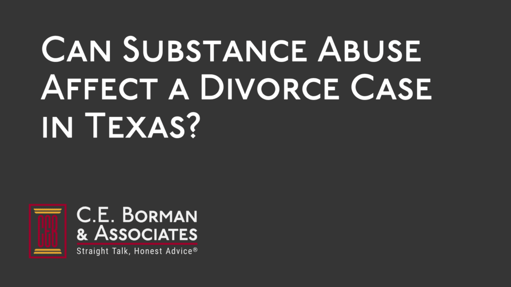 Can Substance Abuse Affect a Divorce Case in Texas - ce borman - texas divorce lawyer