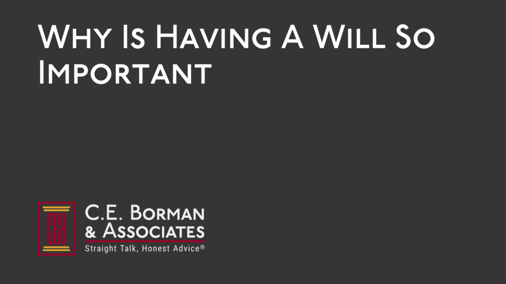 Why Is Having A Will So Important - C.E. Borman & Associates