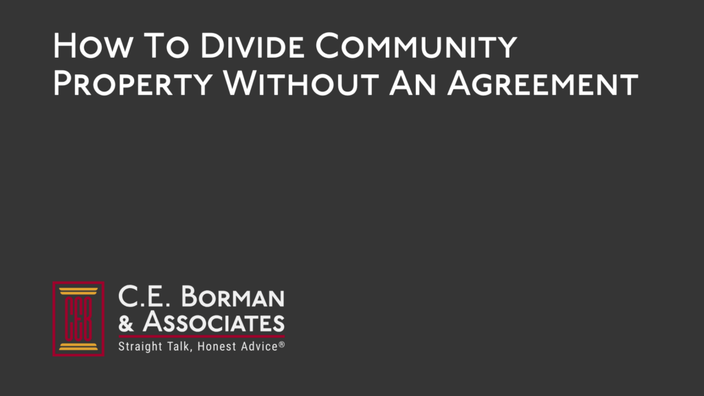 How To Divide Community Property Without An Agreement - C.E. Borman & Associates