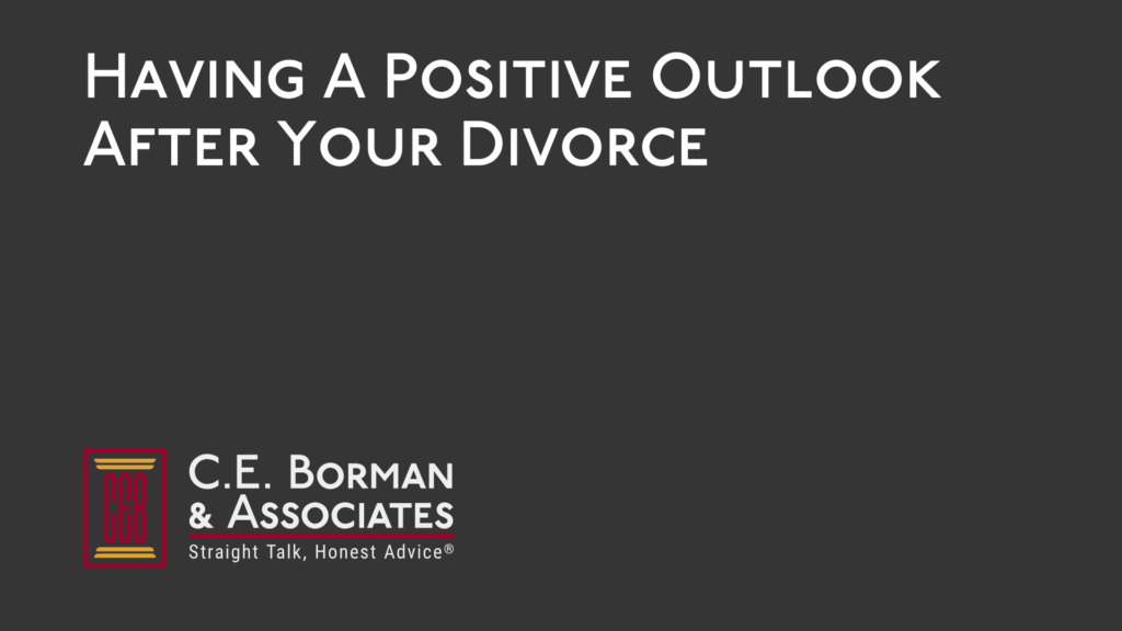 Having A Positive Outlook After Your Divorce - C.E. Borman & Associates