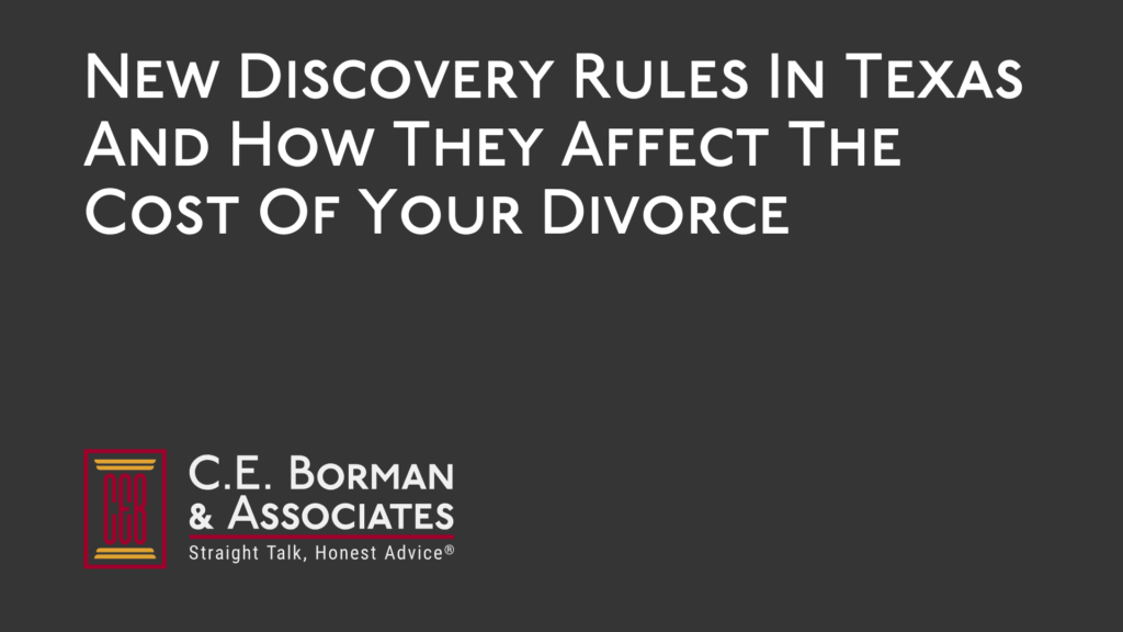 New Discovery Rules In Texas And How They Affect The Cost Of Your Divorce - C.E. Borman & Associates