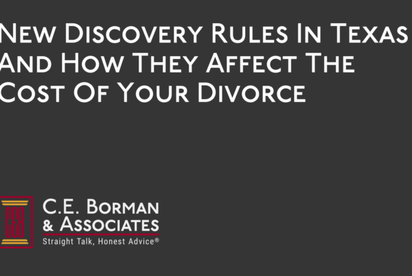 New Discovery Rules In Texas And How They Affect The Cost Of Your Divorce - C.E. Borman & Associates