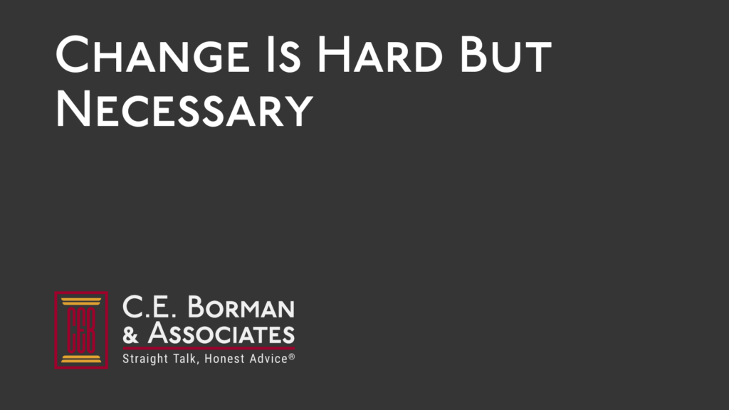 Change Is Hard But Necessary - C.E. Borman & Associates