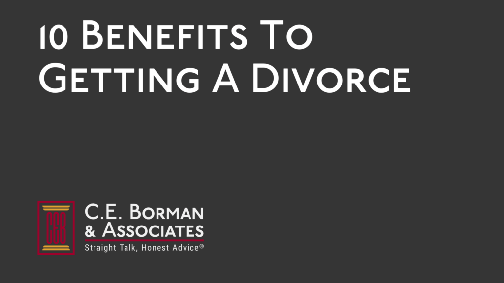 10 Benefits To Getting A Divorce - C.E. Borman & Associates