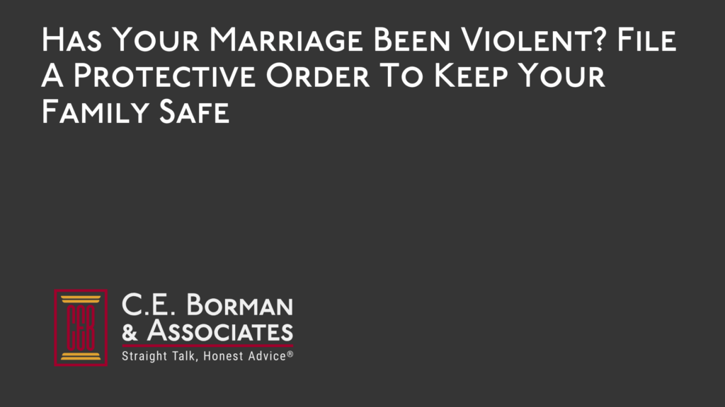 Has Your Marriage Been Violent File A Protective Order To Keep Your Family Safe - C.E. Borman & Associates