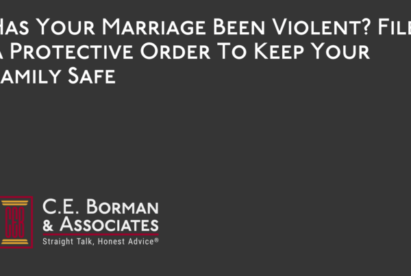 Has Your Marriage Been Violent File A Protective Order To Keep Your Family Safe - C.E. Borman & Associates