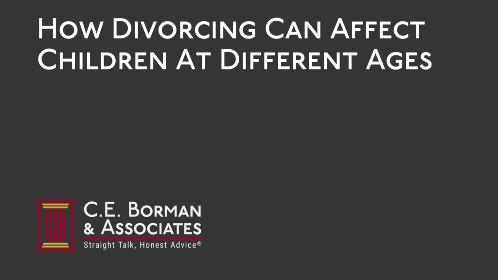 How Divorcing Can Affect Children At Different Ages - C.E. Borman & Associates