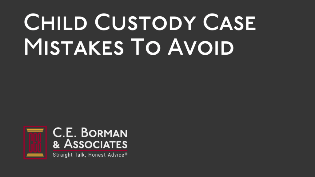 Child Custody Case Mistakes To Avoid - C.E. Borman & Associates