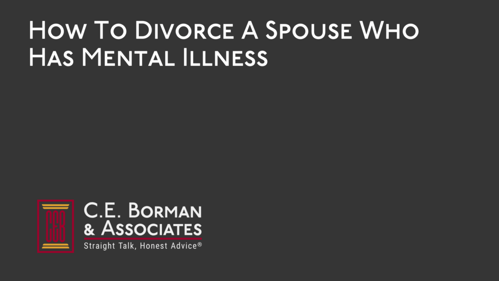 How To Divorce A Spouse Who Has Mental Illness - C.E. Borman & Associates