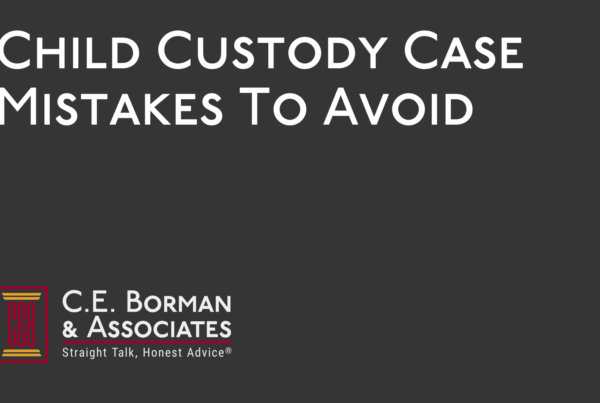 Child Custody Case Mistakes To Avoid - C.E. Borman & Associates