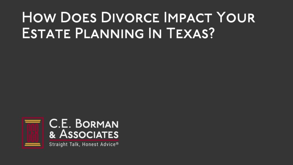 How Does Divorce Impact Your Estate Planning - C.E. Borman & Associates