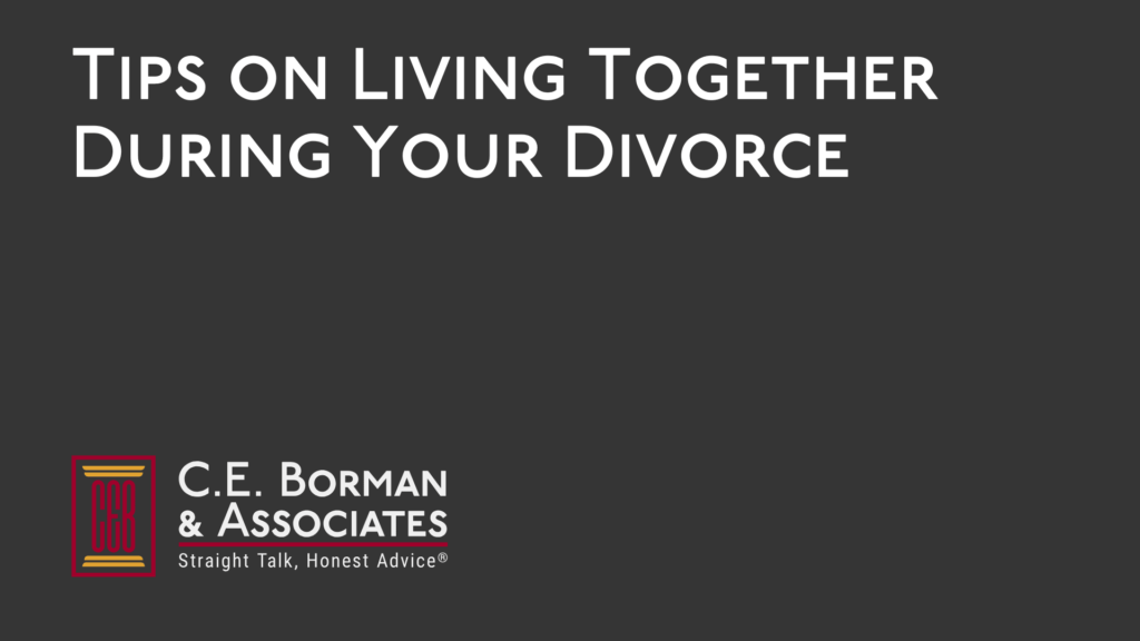 Tips on Living Together During Your Divorce - C.E. Borman & Associates