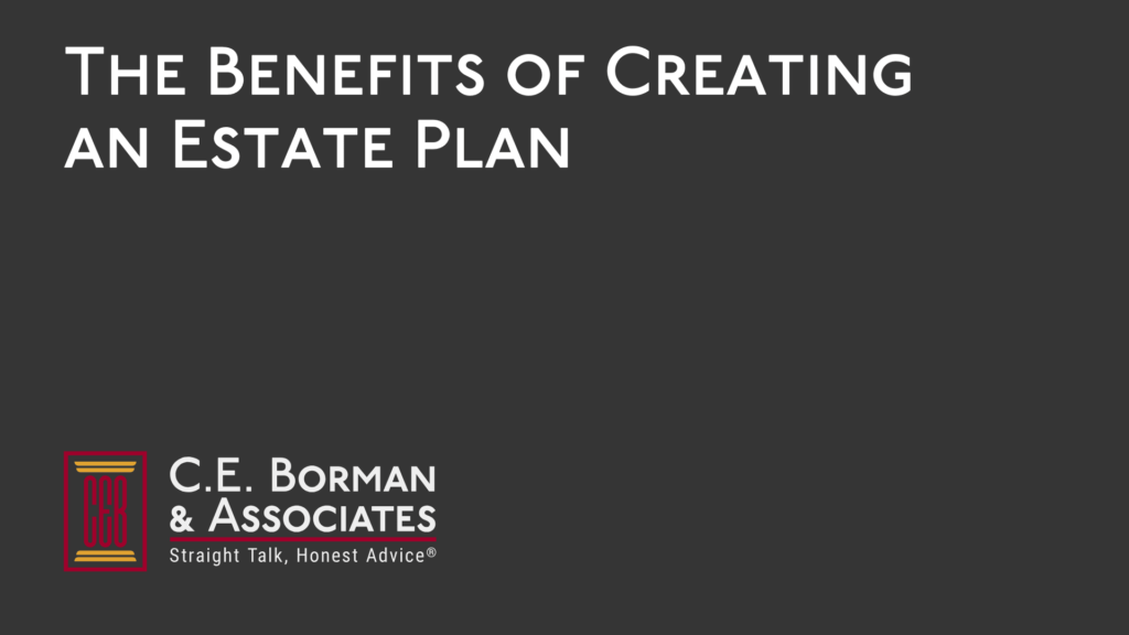 The Benefits of Creating an Estate Plan - C.E. Borman & Associates