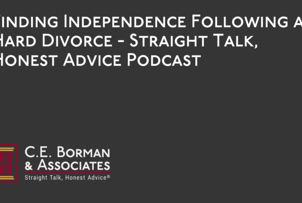 Finding Independence Following a Hard Divorce - Straight Talk, Honest Advice Podcast - C.E. Borman & Associates