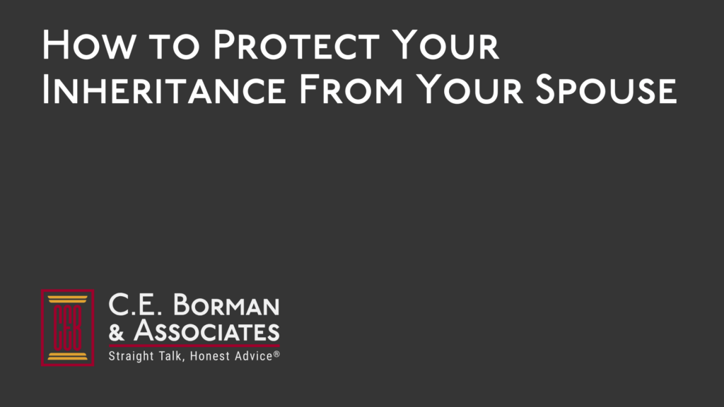 How to Protect Your Inheritance From Your Spouse - C.E. Borman & Associates