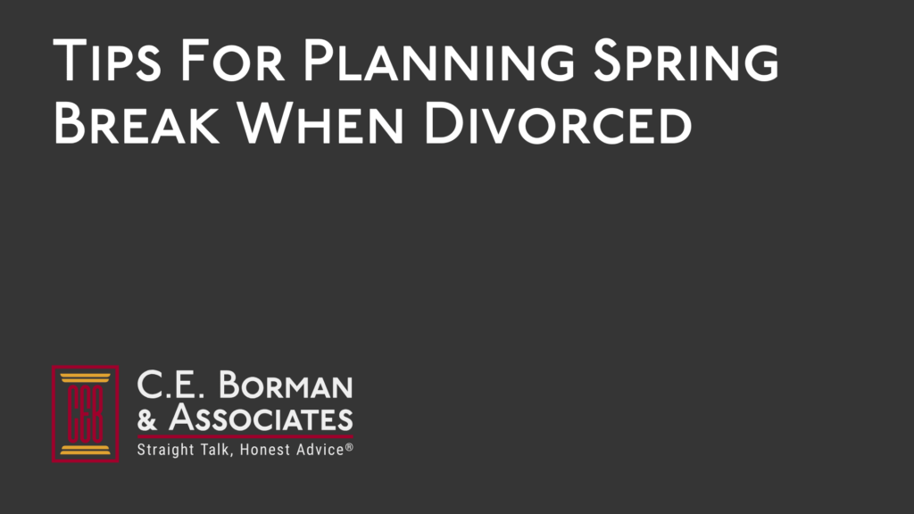 Tips For Planning Spring Break When Divorced - C.E. Borman & Associates