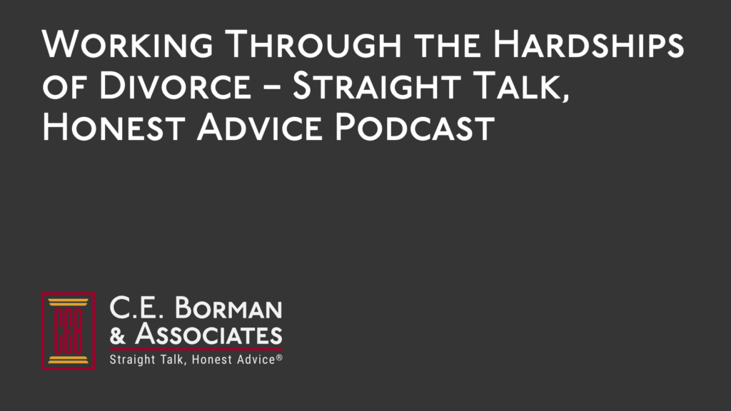 Working Through the Hardships of Divorce – Straight Talk, Honest Advice Podcast - C.E. Borman & Associates