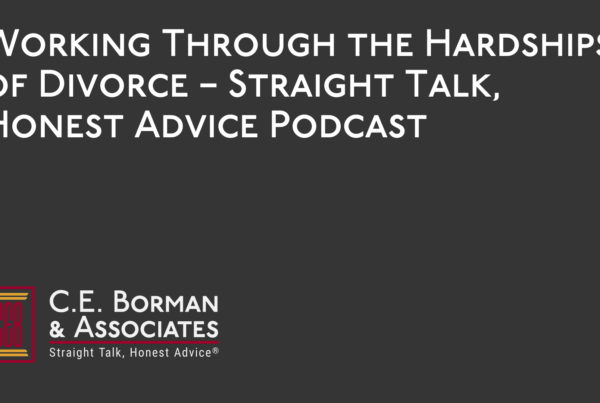 Working Through the Hardships of Divorce – Straight Talk, Honest Advice Podcast - C.E. Borman & Associates