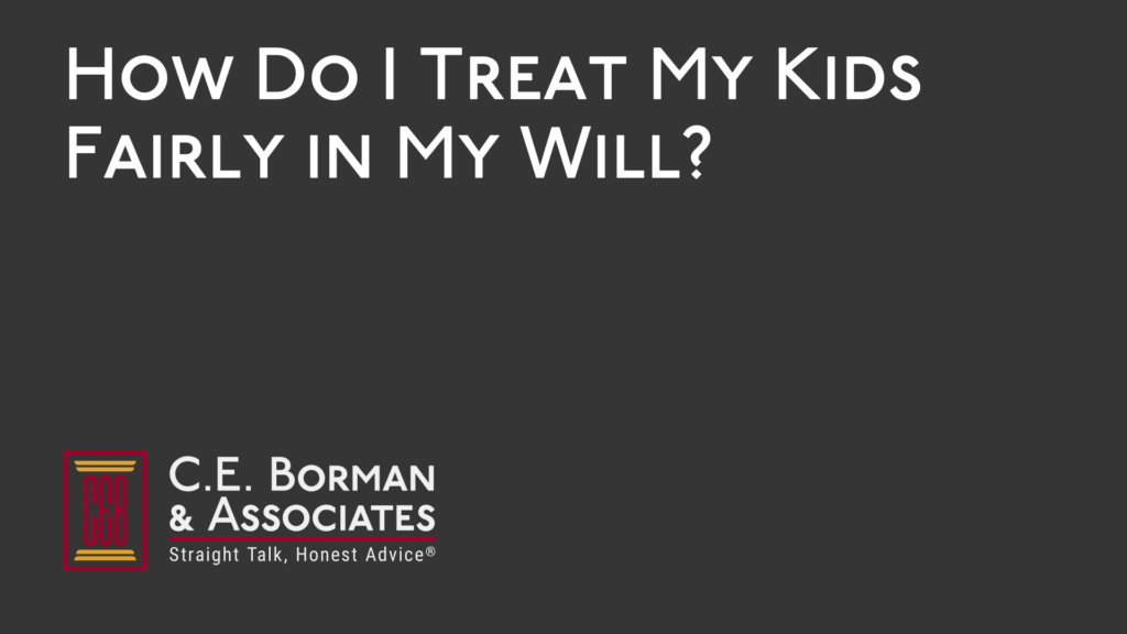 How Do I Treat My Kids Fairly in My Will - C.E. Borman & Associates