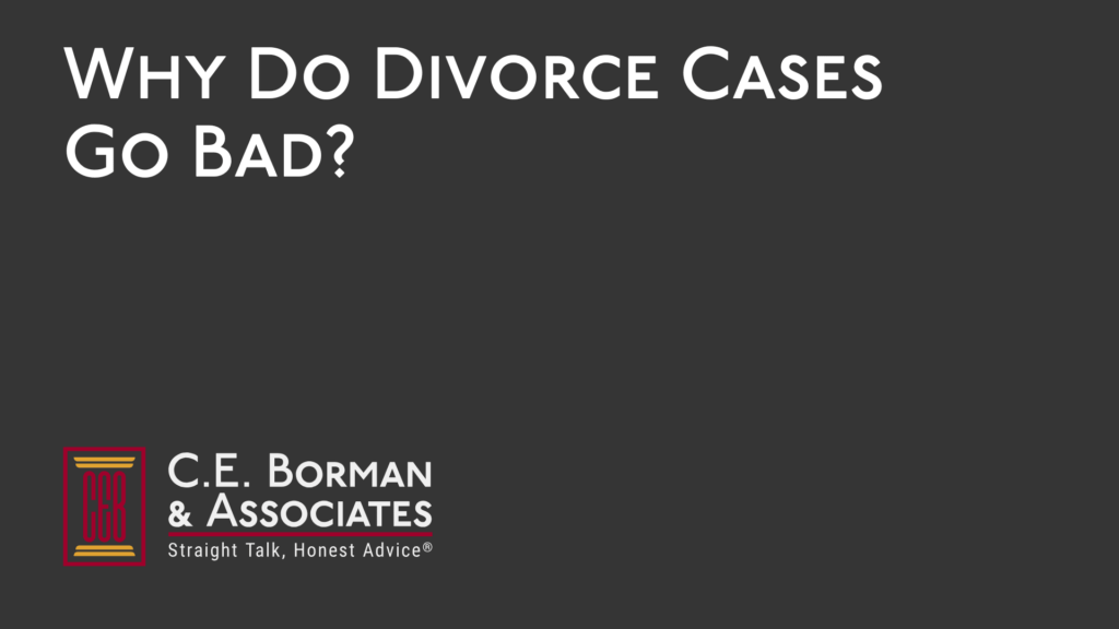 Why Do Divorce Cases Go Bad - C.E. Borman & Associates