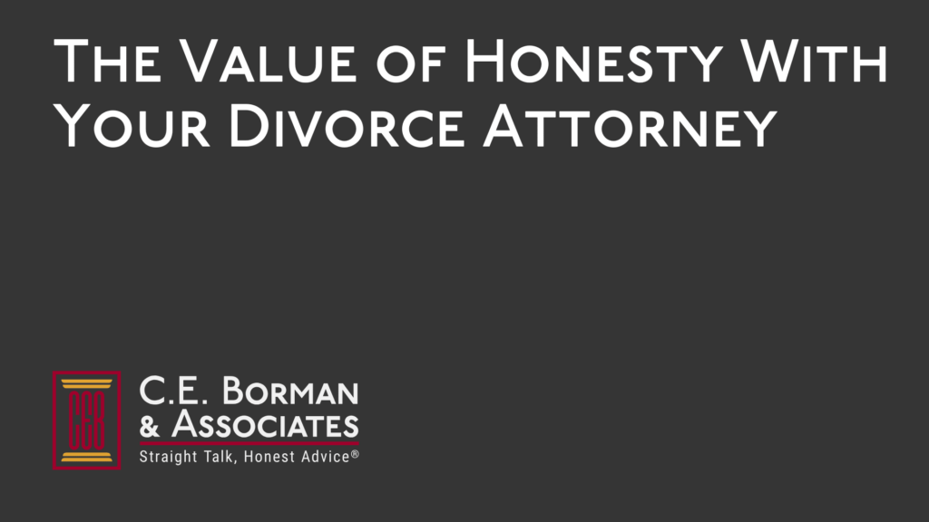 The Value of Honesty With Your Divorce Attorney - C.E. Borman & Associates