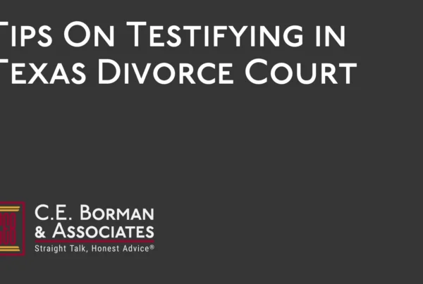 Tips On Testifying in Texas Divorce Court - C.E. Borman & Associates