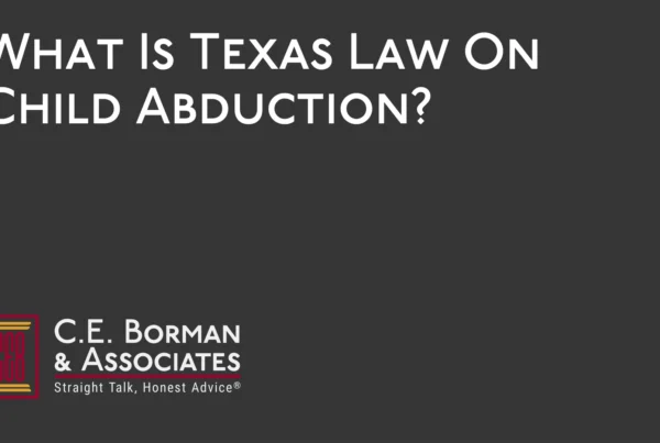 What Is Texas Law On Child Abduction - C.E. Borman & Associates