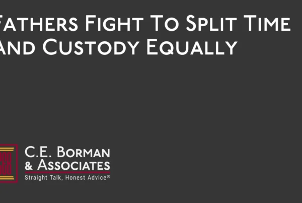 Fathers Fight To Split Time And Custody Equally - C.E. Borman & Associates