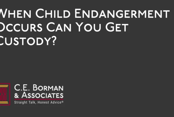 When Child Endangerment Occurs Can You Get Custody - C.E. Borman & Associates