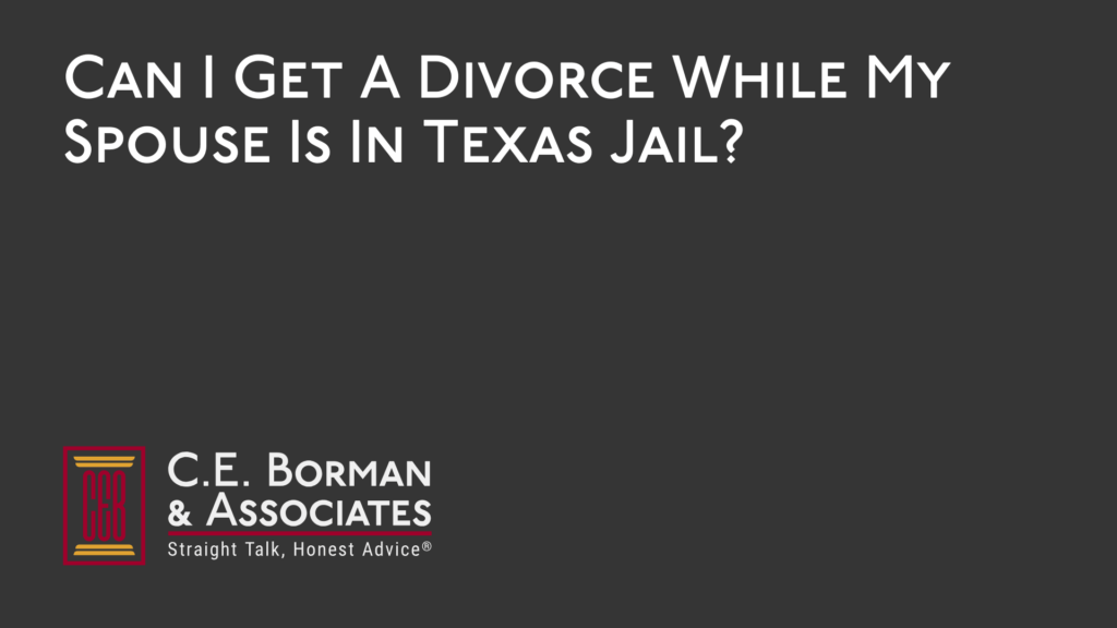 Can I Get A Divorce While My Spouse Is In Texas Jail - C.E. Borman & Associates