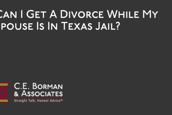 Can I Get A Divorce While My Spouse Is In Texas Jail - C.E. Borman & Associates