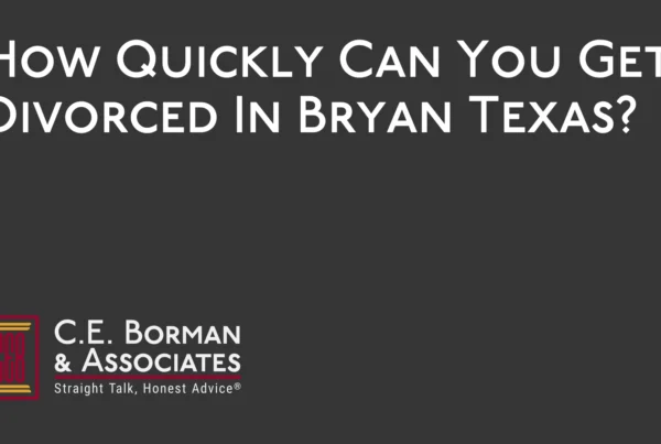 How Quickly Can You Get Divorced In Bryan Texas - C.E. Borman & Associates