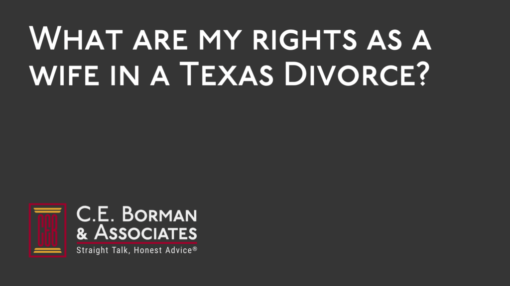What are my rights as a wife in a Texas Divorce - C.E. Borman & Associates