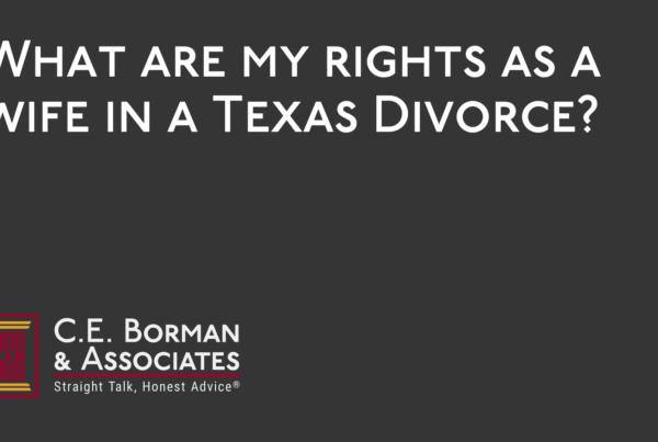 What are my rights as a wife in a Texas Divorce - C.E. Borman & Associates