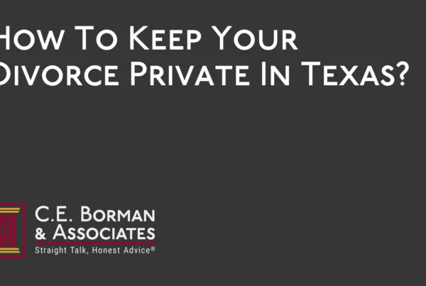 How To Keep Your Divorce Private In Texas - C.E. Borman & Associates