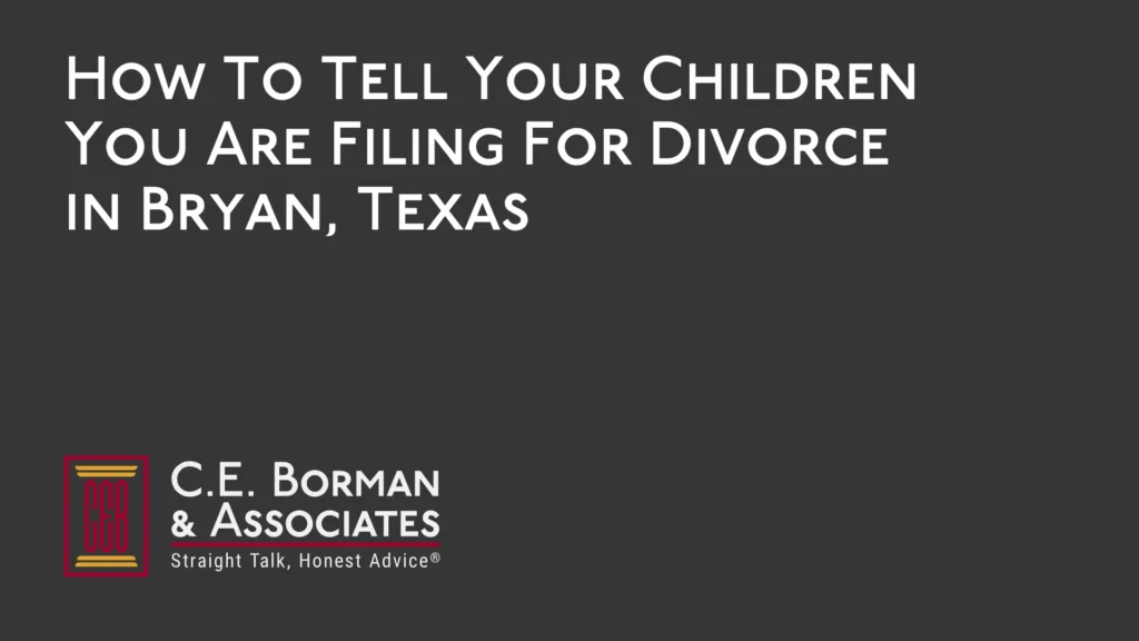 How To Tell Your Children You Are Filing For Divorce in Bryan, Texas - C.E. Borman & Associates