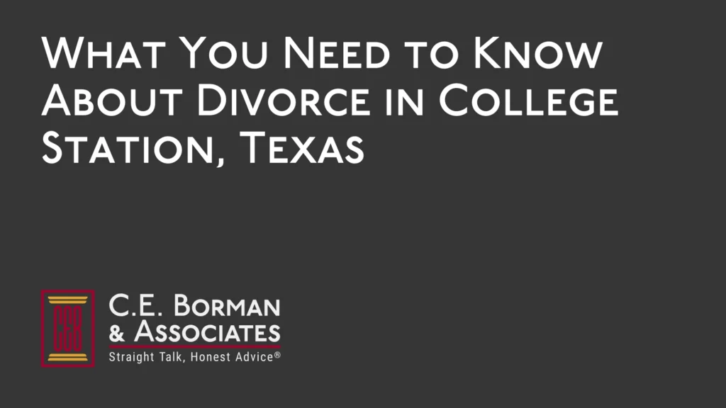 What You Need to Know About Divorce in College Station, Texas - C.E. Borman & Associates