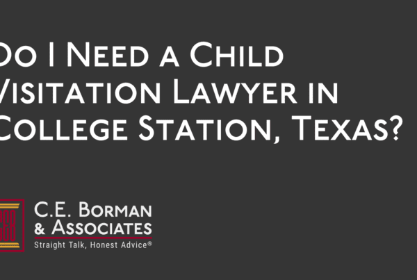 Do I Need a Child Visitation Lawyer in College Station, Texas - CE Borman Divorce lawyer bryan texas