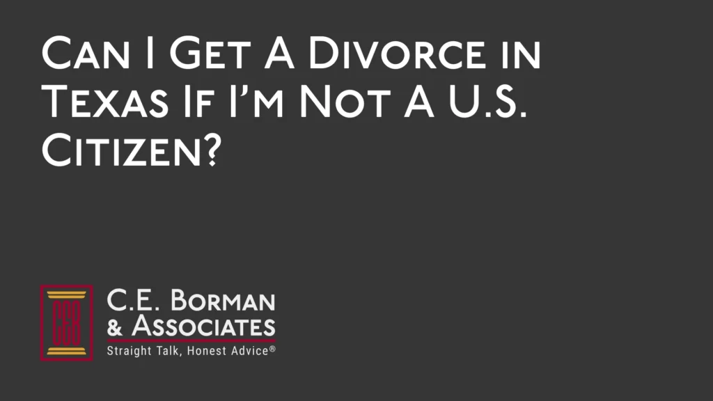 Can I Get A Divorce in Texas If I’m Not A U.S. Citizen - C.E. Borman & Associates
