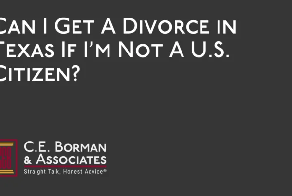 Can I Get A Divorce in Texas If I’m Not A U.S. Citizen - C.E. Borman & Associates