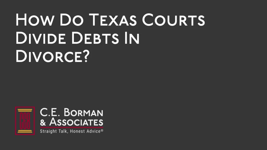 How Do Texas Courts Divide Debts In Divorce - C.E. Borman & Associates