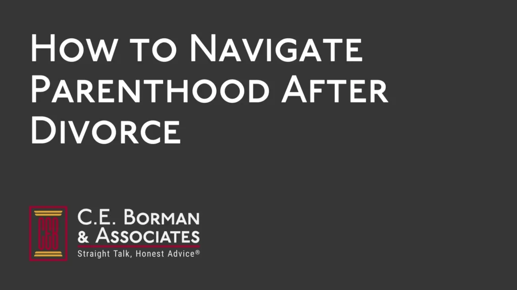 How to Navigate Parenthood After Divorce - C.E. Borman & Associates