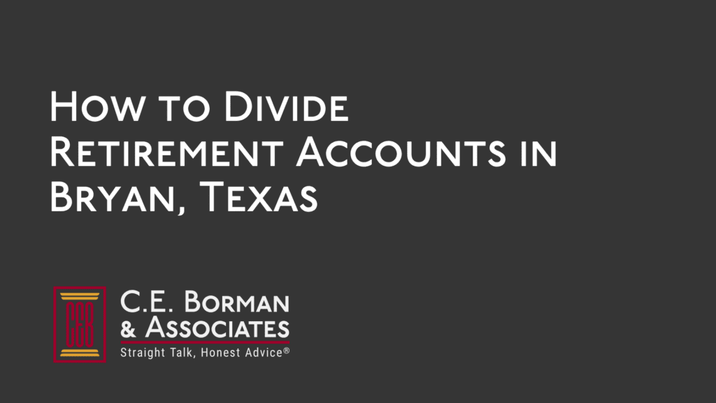 How to Divide Retirement Accounts in Bryan, Texas - C.E. Borman